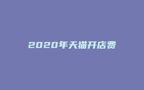 2020年天猫开店费用及流程