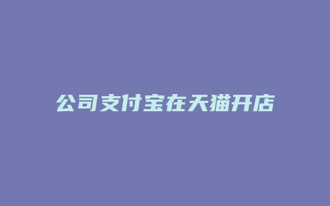 公司支付宝在天猫开店需要