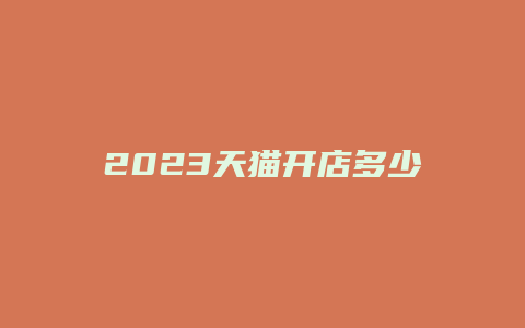 2023天猫开店多少钱