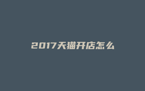 2017天猫开店怎么开