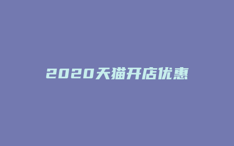 2020天猫开店优惠政策