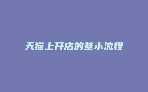 天猫上开店的基本流程是什么