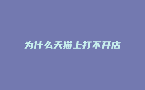 为什么天猫上打不开店铺