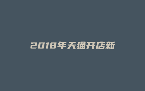 2018年天猫开店新规则