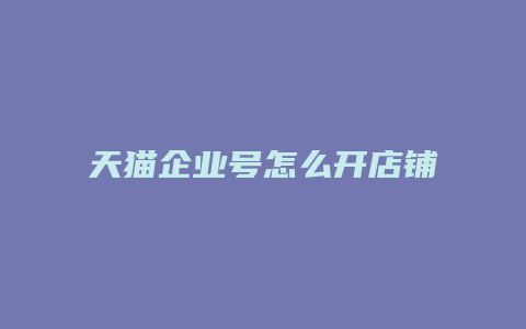 天猫企业号怎么开店铺流程