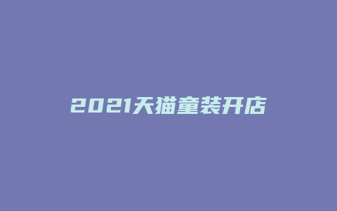 2021天猫童装开店费用