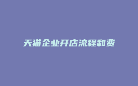 天猫企业开店流程和费用