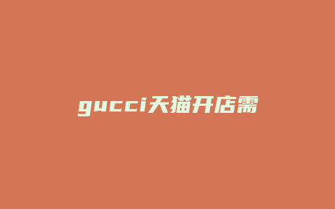 gucci天猫开店需要什么条件