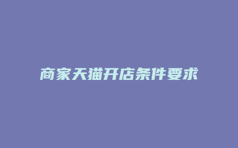 商家天猫开店条件要求是什么