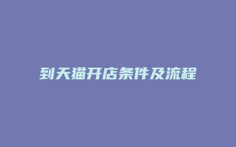 到天猫开店条件及流程怎么样