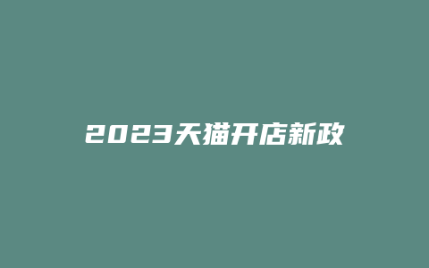 2023天猫开店新政策