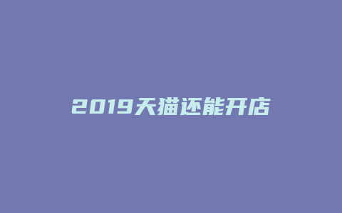 2019天猫还能开店吗