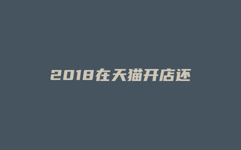 2018在天猫开店还晚吗