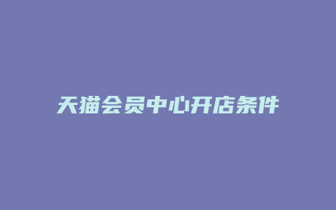 天猫会员中心开店条件有哪些