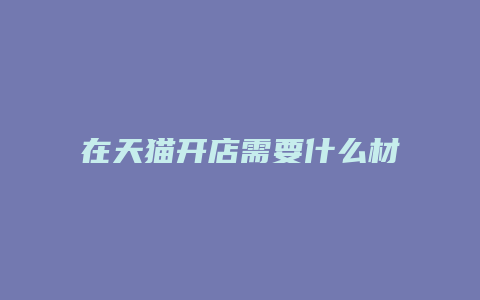 在天猫开店需要什么材料