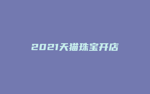 2021天猫珠宝开店成本