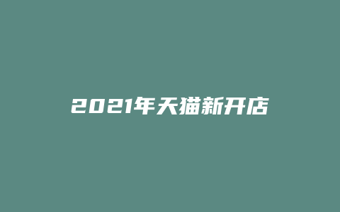 2021年天猫新开店铺