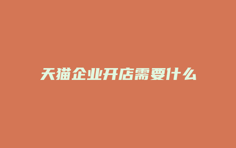 天猫企业开店需要什么材料