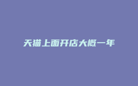 天猫上面开店大概一年要多少钱