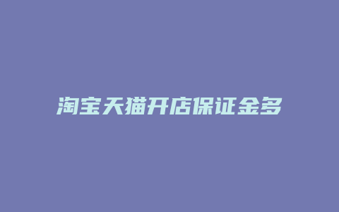 淘宝天猫开店保证金多少钱