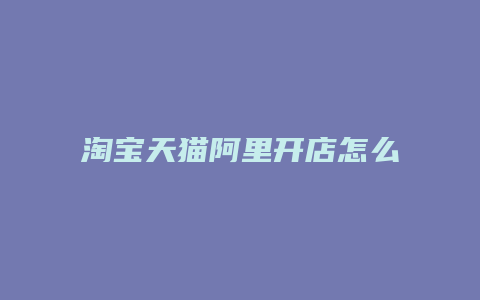 淘宝天猫阿里开店怎么样