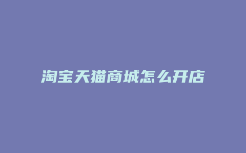 淘宝天猫商城怎么开店步骤