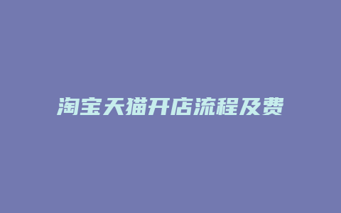 淘宝天猫开店流程及费用多少钱啊