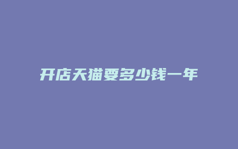 开店天猫要多少钱一年才能开