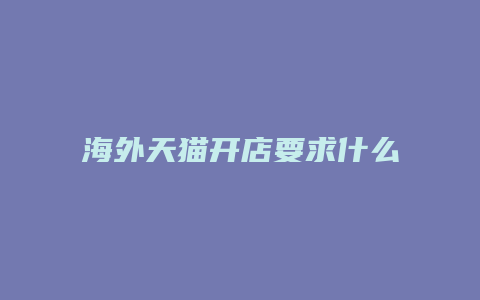 海外天猫开店要求什么条件