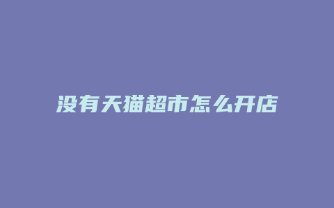 没有天猫超市怎么开店呢