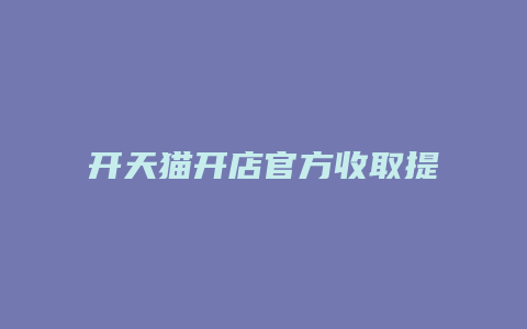 开天猫开店官方收取提成吗