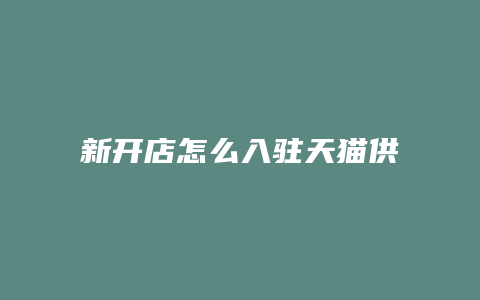 新开店怎么入驻天猫供销平台