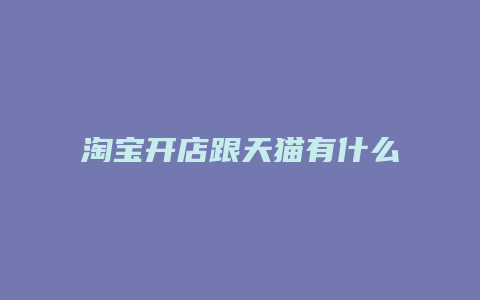 淘宝开店跟天猫有什么区别