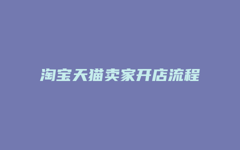 淘宝天猫卖家开店流程