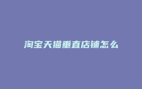 淘宝天猫垂直店铺怎么开店