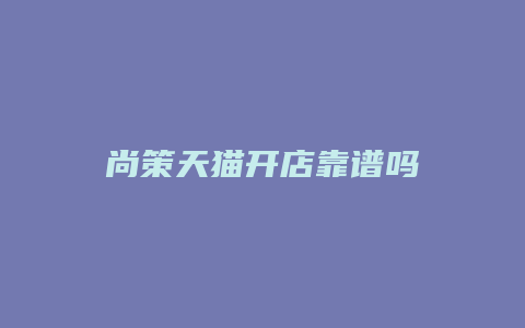 尚策天猫开店靠谱吗