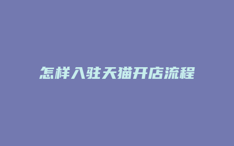 怎样入驻天猫开店流程呢