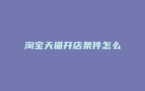 淘宝天猫开店条件怎么样