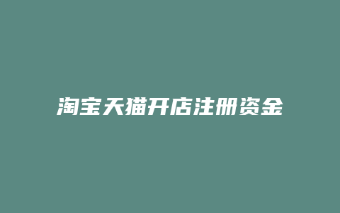 淘宝天猫开店注册资金