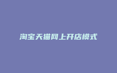 淘宝天猫网上开店模式分析