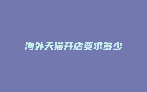 海外天猫开店要求多少钱